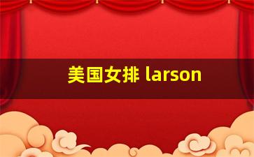 美国女排 larson